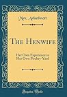The Henwife: Her Own Experience in Her Own Poultry-Yard (Classic Reprint)