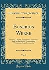 Eusebius Werke, Vol. 1: Über das Leben Constantins; Constantins Rede an die Heilige Versammlung Tricennatsrede an Constantin (Classic Reprint) (German Edition) Eusebius Werke, Vol. 1: Über das Leben Constantins; Constantins Rede an die Heilige Versammlung Tricennatsrede an Constantin (Classic Reprint) (German Edition)