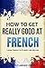 How to Get Really Good at French: Learn French to Fluency and Beyond