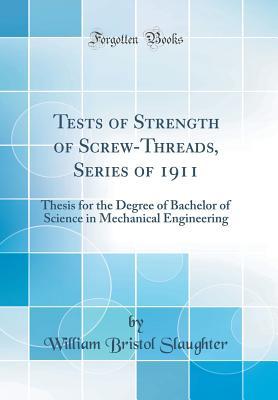 Tests of Strength of Screw-Threads, Series of 1911: Thesis for the Degree of Bachelor of Science in Mechanical Engineering (Classic Reprint)