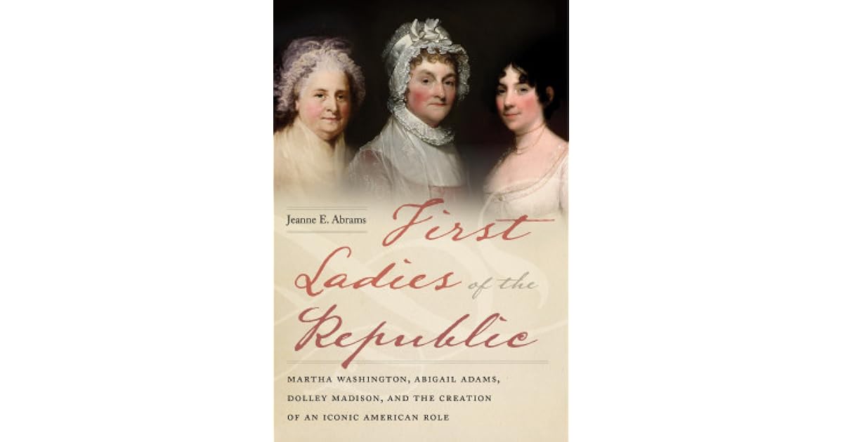 First Ladies of the Republic: Martha Washington, Abigail Adams, Dolley