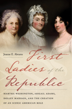 First Ladies of the Republic: Martha Washington, Abigail Adams, Dolley Madison, and the Creation of an Iconic American Role (Hardcover)