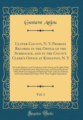 Ulster County, N. Y. Probate Records in the Office of the Surrogate, and in the County Clerk's Office at Kingston, N. Y, Vol. 1: A Careful Abstract and Translation of the Dutch and English Wills, Lett