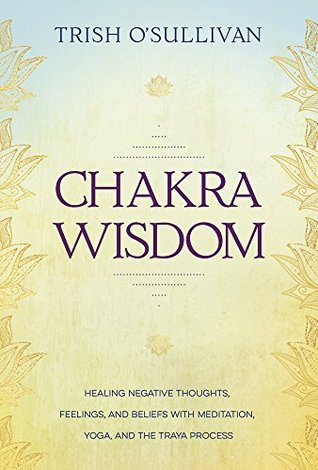 Chakra Wisdom: Healing Negative Thoughts, Feelings, and Beliefs with Meditation, Yoga, and the Traya Process (Kindle Edition)