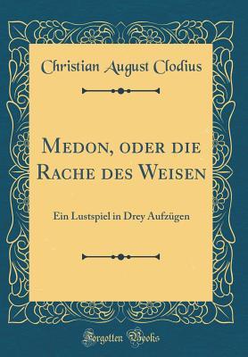 Medon, oder die Rache des Weisen: Ein Lustspiel in Drey Aufzügen (Classic Reprint) (German Edition)