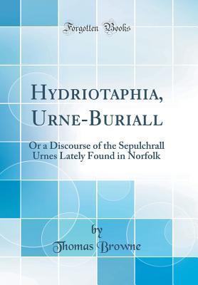 Hydriotaphia, Urne-Buriall: Or a Discourse of the Sepulchrall Urnes Lately Found in Norfolk