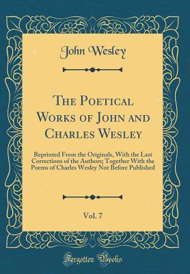 The Poetical Works of John and Charles Wesley, Vol. 7: Reprinted From the Originals, With the Last Corrections of the Authors; Together With the Poems ... Wesley Not Before Published (Classic Reprint)