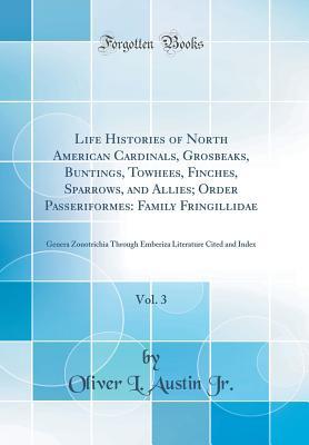 Life Histories of North American Cardinals, Grosbeaks, Buntings, Towhees, Finches, Sparrows, and Allies; Order Passeriformes: Family Fringillidae, ... Literature Cited and Index (Classic Reprint)