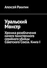 Уральский Монстр: Хроника разоблачения самого таинственного серийного убийцы Советского Союза. Книга I (Russian Edition)