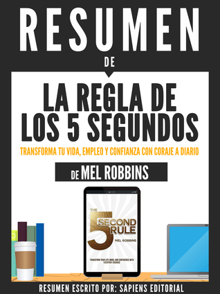 La Regla De Los 5 Segundos: Transforma Tu Vida, Empleo Y Confianza Con Coraje A Diario - Resumen Del Libro De Mel Robbins