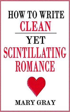 How to Write Clean yet Scintillating Romance (Kindle Edition)