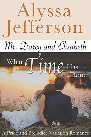 Mr. Darcy & Elizabeth: What Time Has Done: a Pride and Prejudice Variation Romance (What Time Has Done Book 1)
