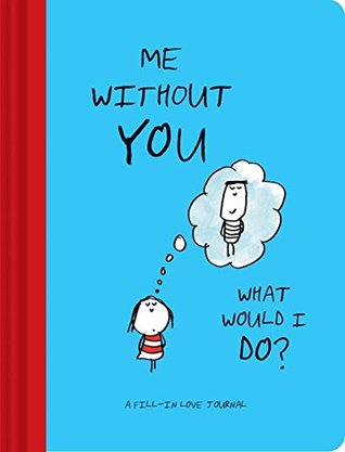 Me Without You, What Would I Do?: A Fill-In Love Journal (Diary)