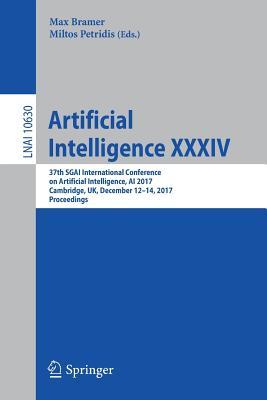 Artificial Intelligence XXXIV: 37th SGAI International Conference on Artificial Intelligence, AI 2017, Cambridge, UK, December 12-14, 2017, Proceedings (Lecture Notes in Artificial Intelligence)