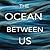 The Ocean Between Us