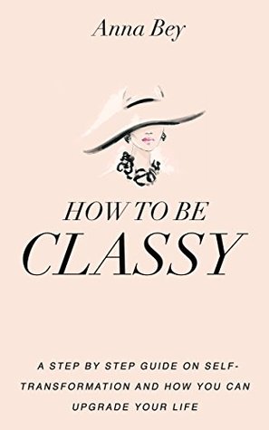 How To Be Classy : - A Step By Step Guide on Self Transformation and How You Can Upgrade Your Life (Kindle Edition)