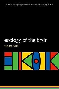 Ecology of the Brain: The Phenomenology and Biology of the Embodied Mind