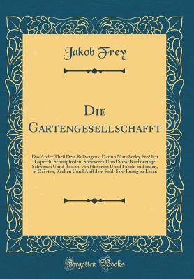 Die Gartengesellschafft: Das Ander Theil Dess Rollwagens; Darinn Mancherley Frölich Gsprech, Schimpfreden, Speywerck Unnd Sonst Kurtzweilige Schwenck ... dem Feld, Sehr Lustig zu Le (German Edition)