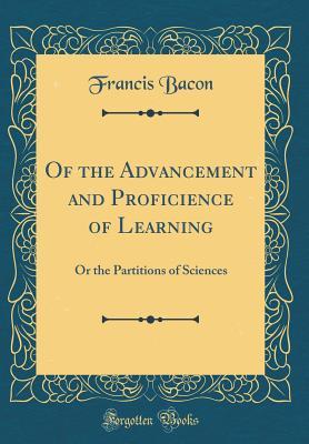Of the Advancement and Proficience of Learning: Or the Partitions of Sciences (Classic Reprint)