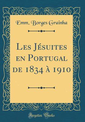 Les Jésuites en Portugal de 1834 à 1910 (Classic Reprint) (French Edition)