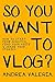So You Want to Vlog?: How to start from scratch, find your voice & share your stories