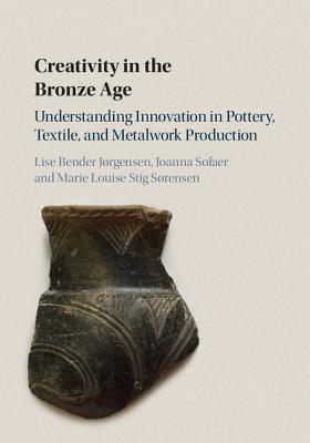 Creativity in the Bronze Age: Understanding Innovation in Pottery, Textile, and Metalwork Production (Hardcover)