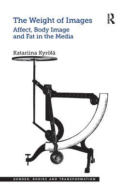 The Weight of Images: Affect, Body Image and Fat in the Media (Gender, Bodies and Transformation)