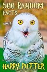 500 Random Facts about Harry Potter: The Ultimate Quiz Book of Fun Facts and Secret Trivia