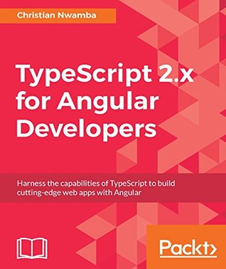 TypeScript 2.x for Angular Developers: Harness the capabilities of TypeScript to build cutting-edge web apps with Angular (Kindle Edition)
