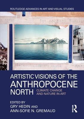 Artistic Visions of the Anthropocene North: Climate Change and Nature in Art (Routledge Advances in Art and Visual Studies)