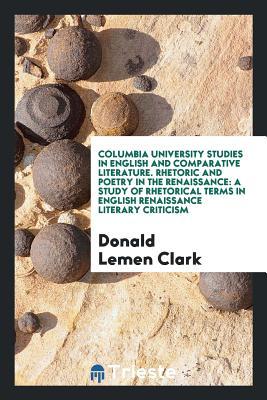 Columbia University Studies in English and Comparative Literature. Rhetoric and Poetry in the Renaissance: A Study of Rhetorical Terms in English Renaissance Literary Criticism