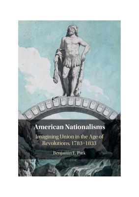 American Nationalisms: Imagining Union in the Age of Revolutions, 1783–1833 (Hardcover)
