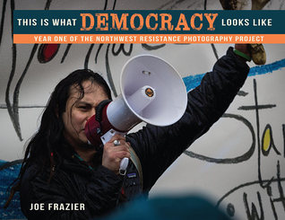 This Is What Democracy Looks Like. Year One of the Northwest Resistance Photography Project