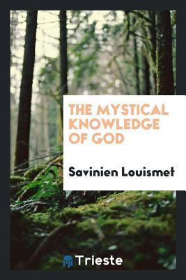The mystical knowledge of God: an essay in the art of knowing and loving the divine majesty