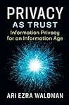Privacy as Trust: Information Privacy for an Information Age