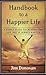 Handbook to a Happier Life: A Simple Guide to Creating the Life You've Always Wanted