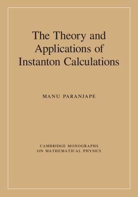 The Theory and Applications of Instanton Calculations (Cambridge Monographs on Mathematical Physics)