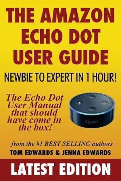 The Amazon Echo Dot User Guide: Newbie to Expert in 1 Hour!: The Echo Dot User Manual That Should Have Come In The Box (Echo Dot & Alexa)