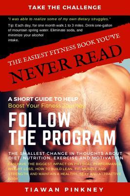 The Easiest Fitness Book You’ve Never Read: A Short Guide To Help Boost Your Fitness Journey. Follow the Program.: The Smallest Change In Thought ... (The Easiest Fitness Books You've Never Read)