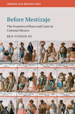 Before Mestizaje: The Frontiers of Race and Caste in Colonial Mexico (Cambridge Latin American Studies, Series Number 105)