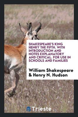 King Henry the Fifth. with Introduction and Notes Explanatory and Critical. for Use in Schools and Families