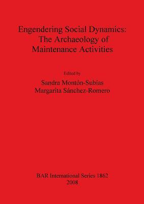 Engendering Social Dynamics: the Archaeology of Maintenance Activities (BAR International)