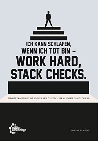Ich kann schlafen, wenn ich tot bin – work hard, stack checks.: Neoliberalismus im populären deutschsprachigen Gangsta-Rap
