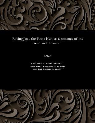 Roving Jack, the Pirate Hunter: A Romance of the Road and the Ocean (Paperback)
