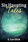 Six Haunting Tales by S Lee Glick