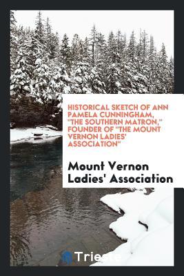 Historical sketch of Ann Pamela Cunningham, "The Southern matron," founder of "The Mount Vernon Ladies' Association."