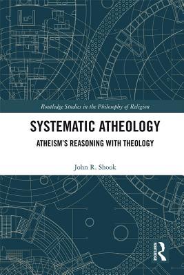 Systematic Atheology: Atheism's Reasoning with Theology
