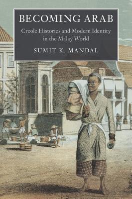 Becoming Arab: Creole Histories and Modern Identity in the Malay World (Asian Connections)