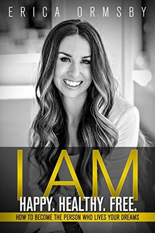 I Am Happy. Healthy. Free. : How to Become the Person Who Lives Your Dreams (Kindle Edition)