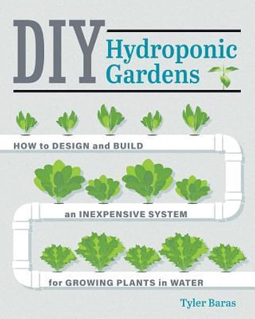 DIY Hydroponic Gardens: How to Design and Build an Inexpensive System for Growing Plants in Water
